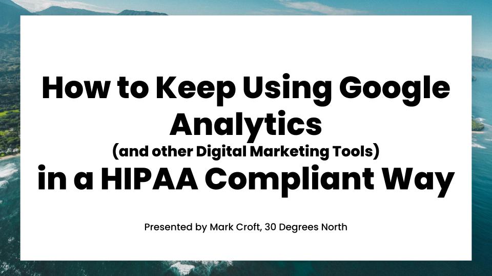 How to Keep Using Google Analytics (and other Digital Marketing Tools) in a HIPAA Compliant Way